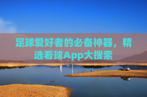 足球爱好者的必备神器，精选看球App大搜索