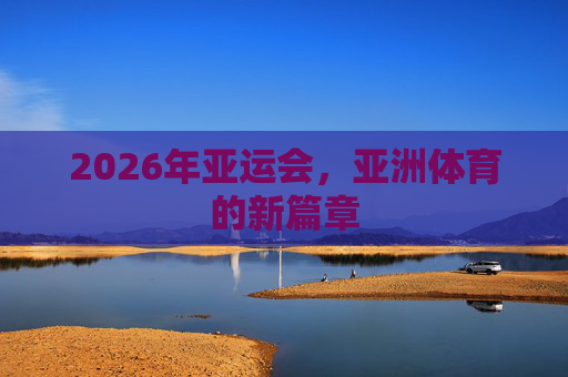 2026年亚运会，亚洲体育的新篇章