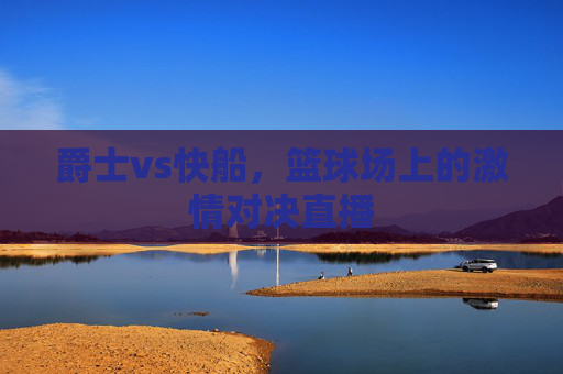 爵士vs快船，篮球场上的激情对决直播