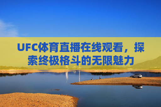 UFC体育直播在线观看，探索终极格斗的无限魅力