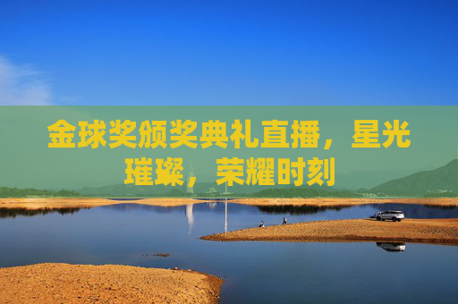 金球奖颁奖典礼直播，星光璀璨，荣耀时刻