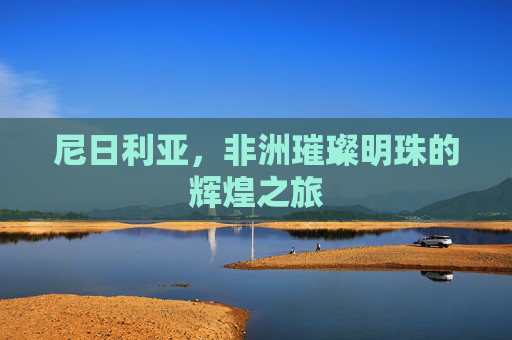 尼日利亚，非洲璀璨明珠的辉煌之旅