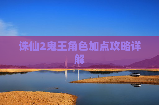 诛仙2鬼王角色加点攻略详解