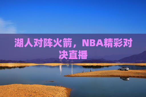 湖人对阵火箭，NBA精彩对决直播