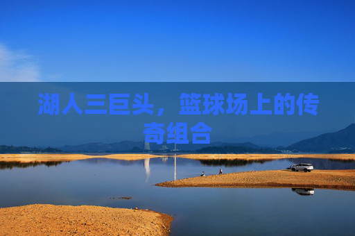 湖人三巨头，篮球场上的传奇组合
