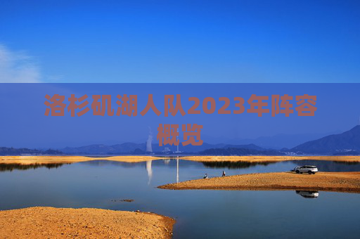 洛杉矶湖人队2023年阵容概览 洛杉矶湖人队2023年阵容概览