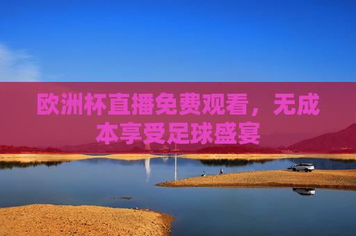欧洲杯直播免费观看，无成本享受足球盛宴
