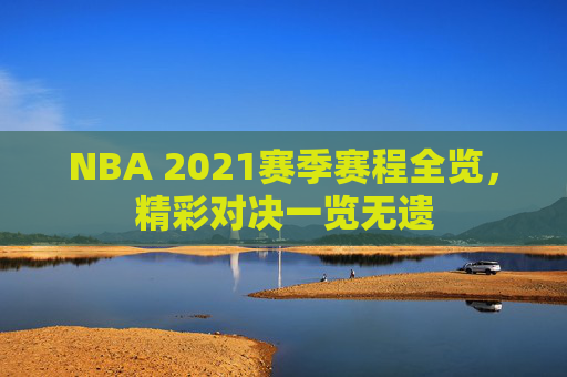 NBA 2021赛季赛程全览，精彩对决一览无遗