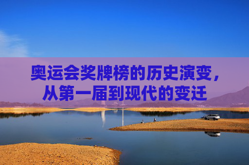 奥运会奖牌榜的历史演变,从第一届到现代的变迁 奥运会奖牌榜的历史演变,从第一届到现代的变迁