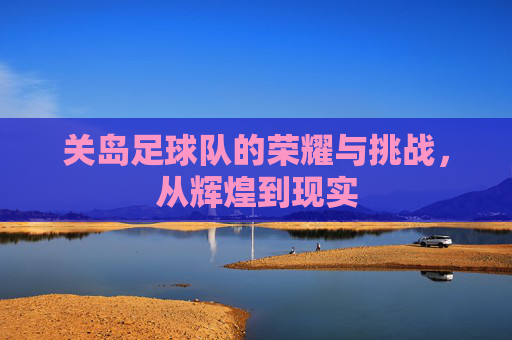 关岛足球队的荣耀与挑战，从辉煌到现实