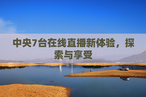 中央7台在线直播新体验，探索与享受