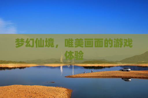 梦幻仙境，唯美画面的游戏体验