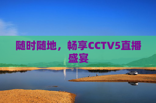 随时随地，畅享CCTV5直播盛宴
