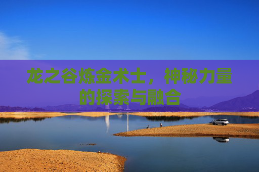 龙之谷炼金术士，神秘力量的探索与融合
