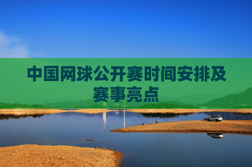 中国网球公开赛时间安排及赛事亮点