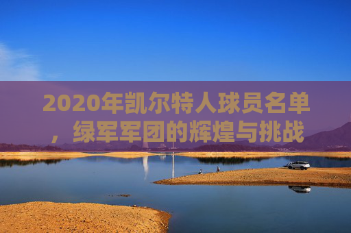 2020年凯尔特人球员名单，绿军军团的辉煌与挑战