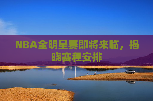 NBA全明星赛即将来临,揭晓赛程安排 NBA全明星赛即将来临,揭晓赛程安排