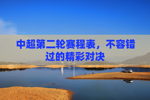 中超第二轮赛程表，不容错过的精彩对决