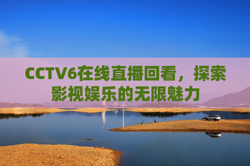 CCTV6在线直播回看，探索影视娱乐的无限魅力
