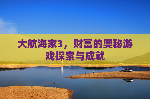 大航海家3，财富的奥秘游戏探索与成就