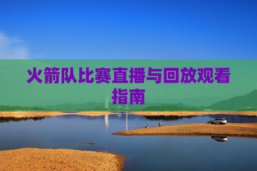 火箭队比赛直播与回放观看指南