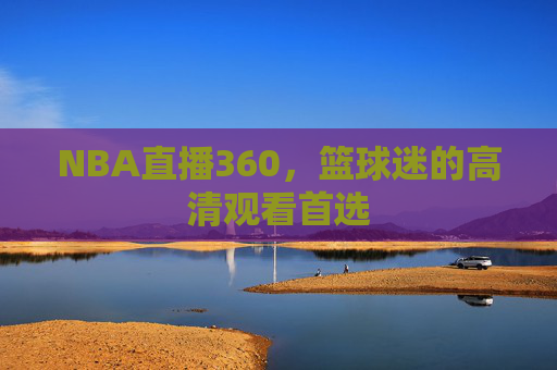 NBA直播360，篮球迷的高清观看首选
