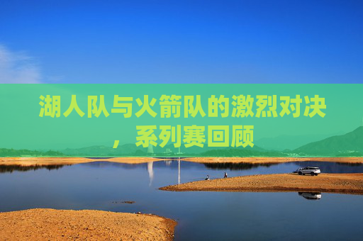 湖人队与火箭队的激烈对决，系列赛回顾