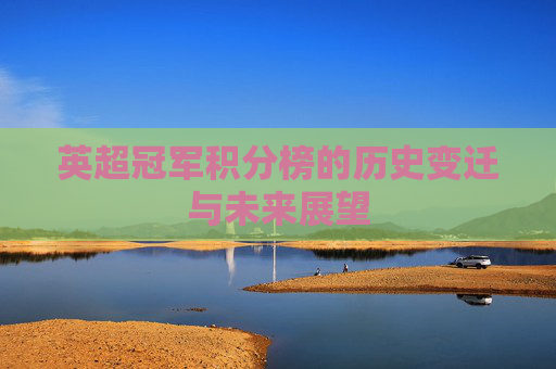 英超冠军积分榜的历史变迁与未来展望