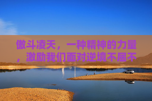 傲斗凌天，一种精神的力量，激励我们面对逆境不屈不挠