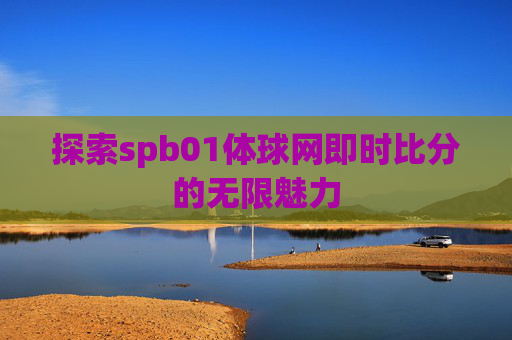探索spb01体球网即时比分的无限魅力