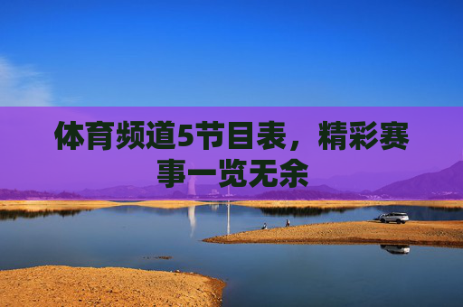 体育频道5节目表，精彩赛事一览无余