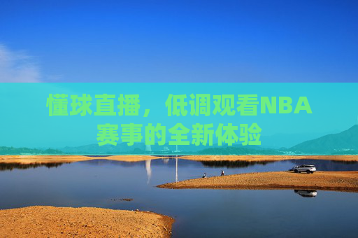 懂球直播，低调观看NBA赛事的全新体验