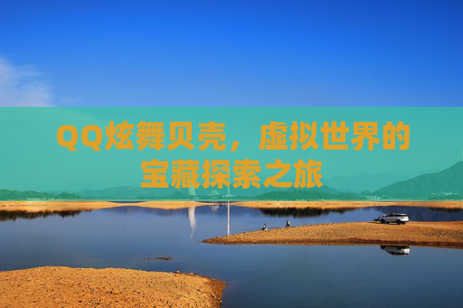 QQ炫舞贝壳，虚拟世界的宝藏探索之旅