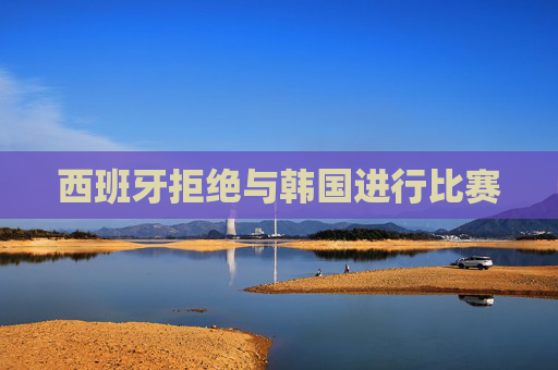西班牙拒绝与韩国进行比赛