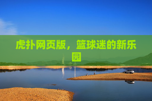 虎扑网页版，篮球迷的新乐园