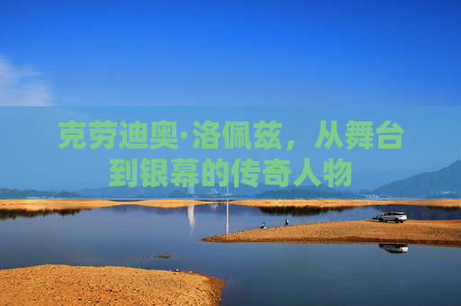 克劳迪奥·洛佩兹，从舞台到银幕的传奇人物