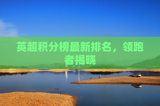 英超积分榜最新排名，领跑者揭晓