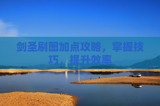 剑圣刷图加点攻略，掌握技巧，提升效率