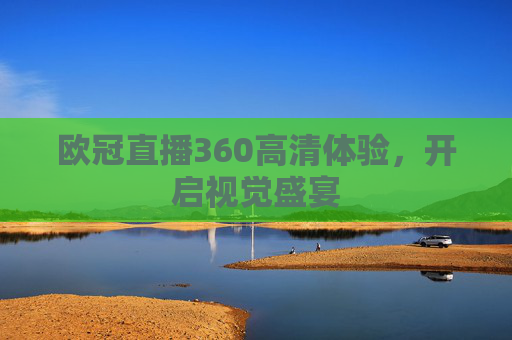 欧冠直播360高清体验，开启视觉盛宴