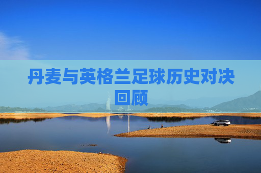 丹麦与英格兰足球历史对决回顾