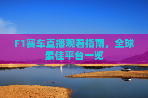F1赛车直播观看指南,全球最佳平台一览 F1赛车直播观看指南,全球最佳平台一览