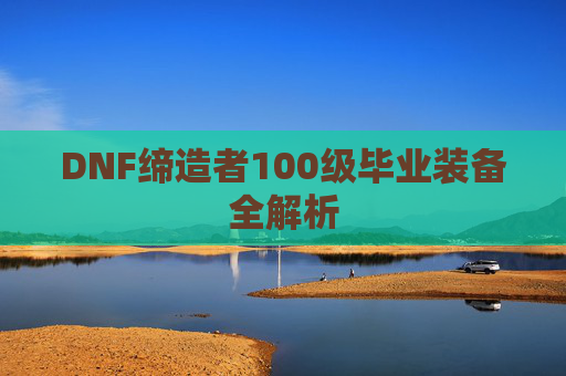 DNF缔造者100级毕业装备全解析