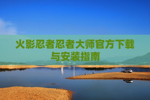 火影忍者忍者大师官方下载与安装指南