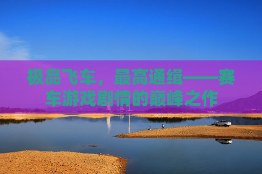 极品飞车，最高通缉——赛车游戏剧情的巅峰之作