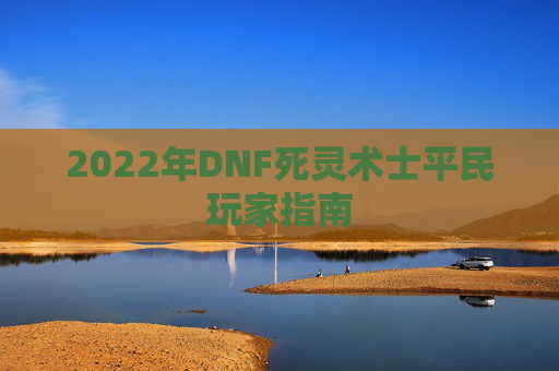 2022年DNF死灵术士平民玩家指南