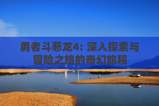 勇者斗恶龙4: 深入探索与冒险之旅的奇幻旅程 勇者斗恶龙4: 深入探索与冒险之旅的奇幻旅程
