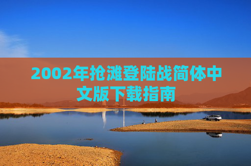 2002年抢滩登陆战简体中文版下载指南