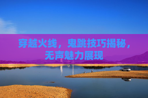 穿越火线，鬼跳技巧揭秘，无声魅力展现