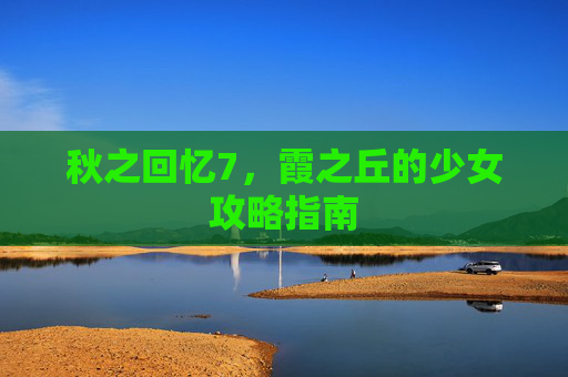 秋之回忆7，霞之丘的少女攻略指南