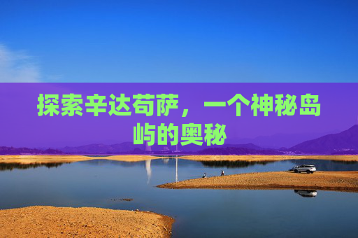 探索辛达苟萨，一个神秘岛屿的奥秘